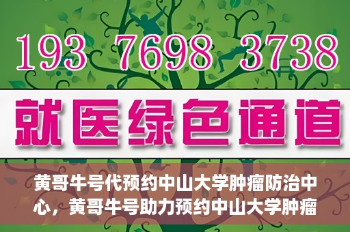黄哥牛号代预约中山大学肿瘤防治中心，黄哥牛号助力预约中山大学肿瘤防治中心专业服务