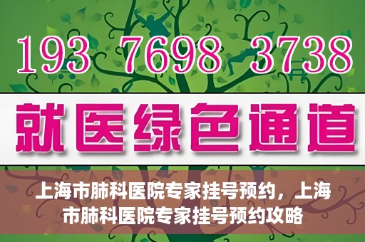 上海市肺科医院专家挂号预约，上海市肺科医院专家挂号预约攻略