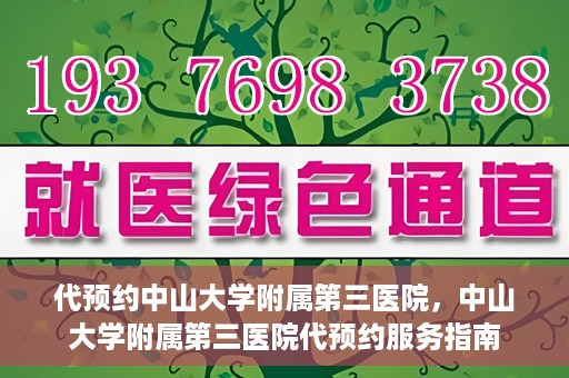 代预约中山大学附属第三医院，中山大学附属第三医院代预约服务指南