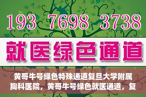 黄哥牛号绿色特殊通道复旦大学附属胸科医院，黄哥牛号绿色就医通道，复旦大学附属胸科医院开启特殊通道服务