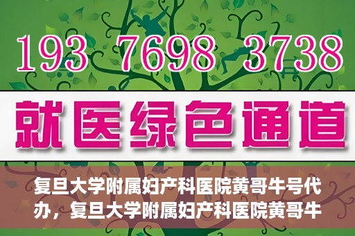 复旦大学附属妇产科医院黄哥牛号代办，复旦大学附属妇产科医院黄哥牛号代办，专业医疗服务的信誉之选