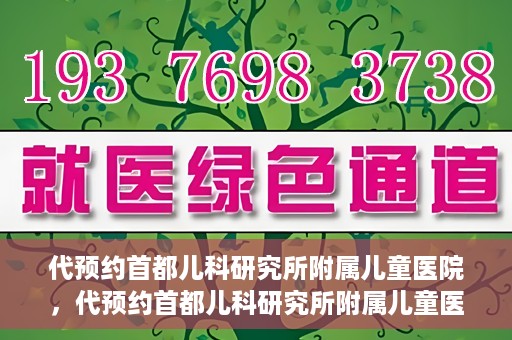 代预约首都儿科研究所附属儿童医院，代预约首都儿科研究所附属儿童医院服务攻略