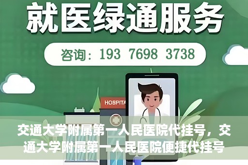 交通大学附属第一人民医院代挂号，交通大学附属第一人民医院便捷代挂号服务