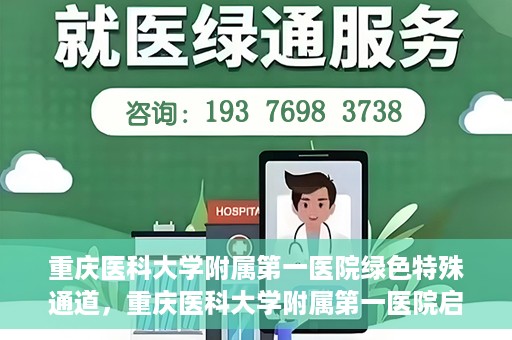 重庆医科大学附属第一医院绿色特殊通道，重庆医科大学附属第一医院启动绿色特殊通道，高效医疗服务的探索与实践