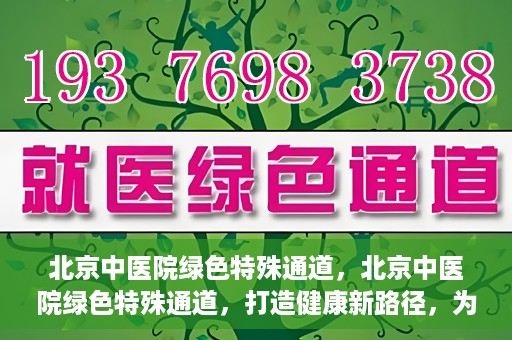 北京中医院绿色特殊通道，北京中医院绿色特殊通道，打造健康新路径，为患者解忧解困