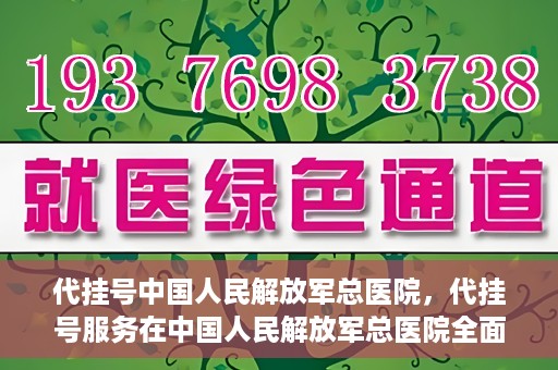 代挂号中国人民解放军总医院，代挂号服务在中国人民解放军总医院全面启动