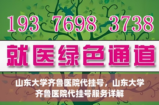 山东大学齐鲁医院代挂号，山东大学齐鲁医院代挂号服务详解