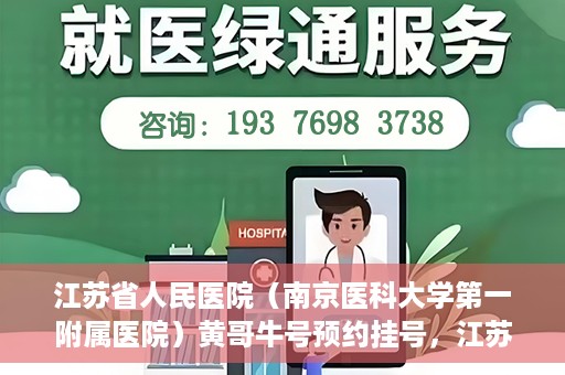 江苏省人民医院（南京医科大学第一附属医院）黄哥牛号预约挂号，江苏省人民医院（南京医科大学第一附属医院）黄哥牛号预约挂号攻略