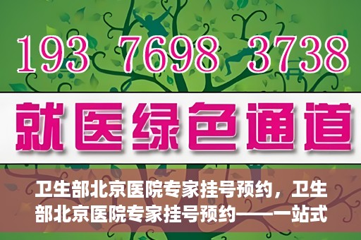 卫生部北京医院专家挂号预约，卫生部北京医院专家挂号预约——一站式便捷预约服务体验