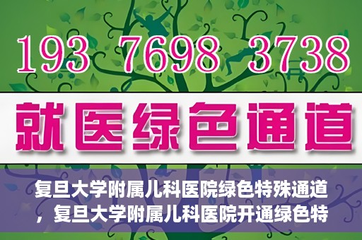 复旦大学附属儿科医院绿色特殊通道，复旦大学附属儿科医院开通绿色特殊通道关爱患儿健康