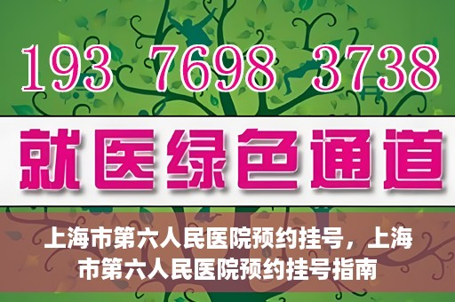 上海市第六人民医院预约挂号，上海市第六人民医院预约挂号指南