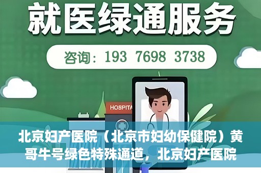 北京妇产医院（北京市妇幼保健院）黄哥牛号绿色特殊通道，北京妇产医院（北京市妇幼保健院）黄哥牛号绿色特殊通道，关爱母婴健康的新路径