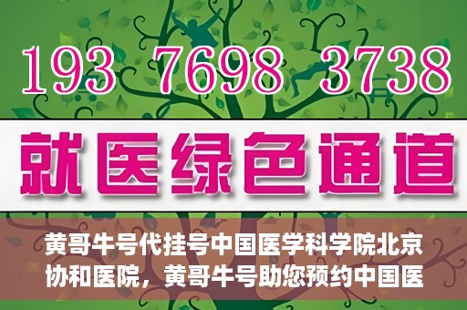 黄哥牛号代挂号中国医学科学院北京协和医院，黄哥牛号助您预约中国医学科学院北京协和医院专家号
