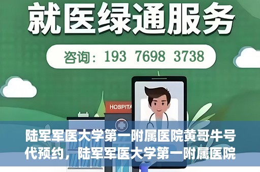 陆军军医大学第一附属医院黄哥牛号代预约，陆军军医大学第一附属医院预约系统升级，黄哥牛号预约服务上线