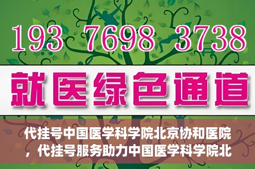 代挂号中国医学科学院北京协和医院，代挂号服务助力中国医学科学院北京协和医院就医体验升级