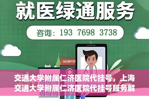 交通大学附属仁济医院代挂号，上海交通大学附属仁济医院代挂号服务解析