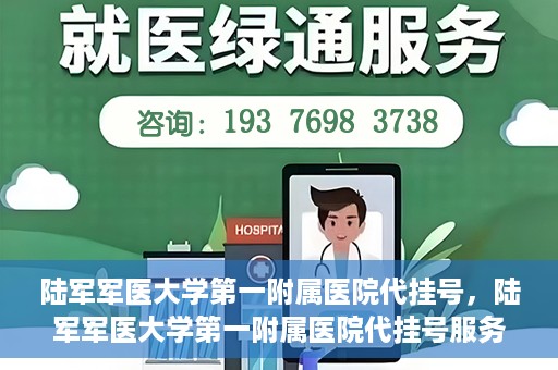 陆军军医大学第一附属医院代挂号，陆军军医大学第一附属医院代挂号服务详解