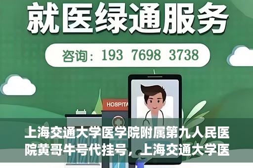 上海交通大学医学院附属第九人民医院黄哥牛号代挂号，上海交通大学医学院附属第九人民医院黄哥牛号助您轻松预约挂号