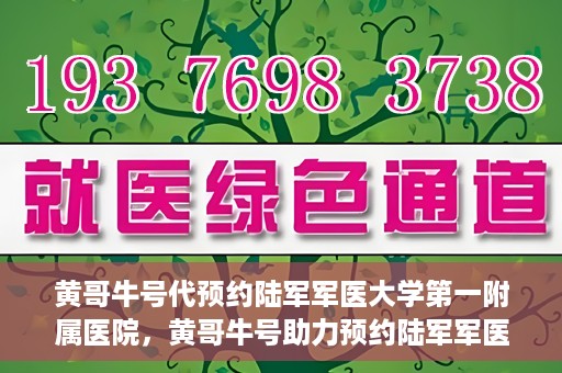 黄哥牛号代预约陆军军医大学第一附属医院，黄哥牛号助力预约陆军军医大学第一附属医院服务。