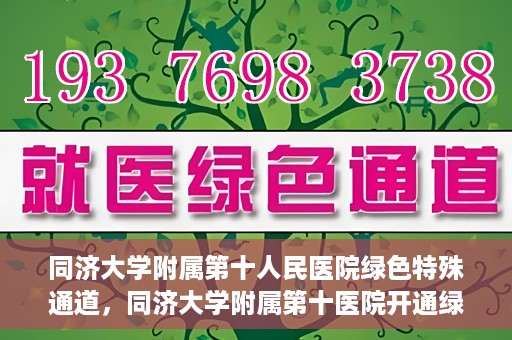 同济大学附属第十人民医院绿色特殊通道，同济大学附属第十医院开通绿色特殊通道，助力健康医疗高效前行