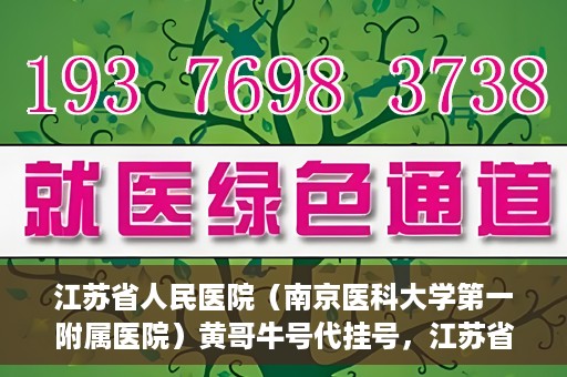 江苏省人民医院（南京医科大学第一附属医院）黄哥牛号代挂号，江苏省人民医院（南京医科大学第一附属医院）黄哥牛号助您轻松挂号就医