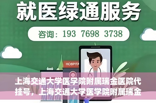 上海交通大学医学院附属瑞金医院代挂号，上海交通大学医学院附属瑞金医院代挂号服务详解