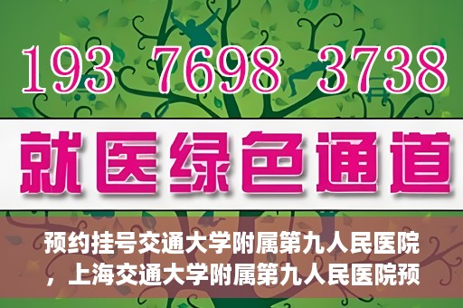 预约挂号交通大学附属第九人民医院，上海交通大学附属第九人民医院预约挂号服务启动
