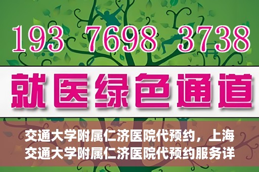 交通大学附属仁济医院代预约，上海交通大学附属仁济医院代预约服务详解