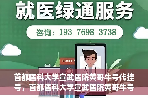 首都医科大学宣武医院黄哥牛号代挂号，首都医科大学宣武医院黄哥牛号助您轻松预约挂号