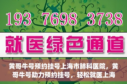 黄哥牛号预约挂号上海市肺科医院，黄哥牛号助力预约挂号，轻松就医上海市肺科医院