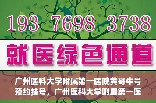 广州医科大学附属第一医院黄哥牛号预约挂号，广州医科大学附属第一医院黄哥名医牛号预约挂号攻略