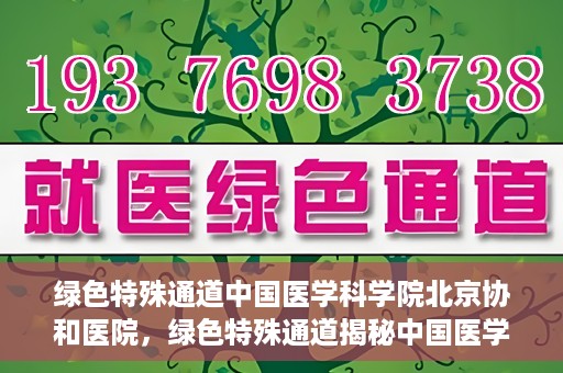 绿色特殊通道中国医学科学院北京协和医院，绿色特殊通道揭秘中国医学科学院北京协和医院内幕