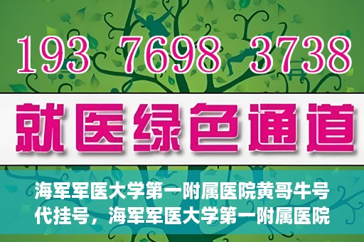海军军医大学第一附属医院黄哥牛号代挂号，海军军医大学第一附属医院黄哥挂号攻略，代挂号详解