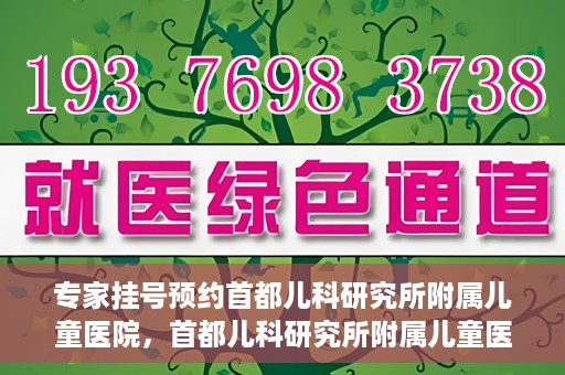 专家挂号预约首都儿科研究所附属儿童医院，首都儿科研究所附属儿童医院专家挂号预约指南