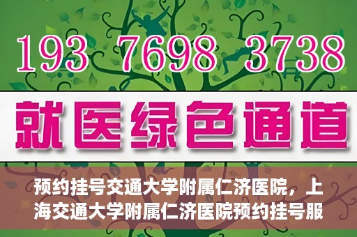 预约挂号交通大学附属仁济医院，上海交通大学附属仁济医院预约挂号服务启动