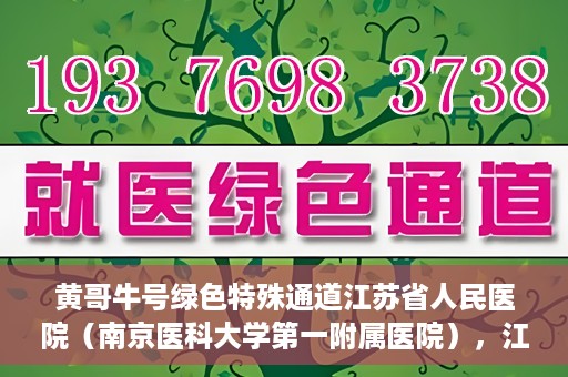 黄哥牛号绿色特殊通道江苏省人民医院（南京医科大学第一附属医院），江苏省人民医院绿色特殊通道，黄哥牛号引领健康新风尚