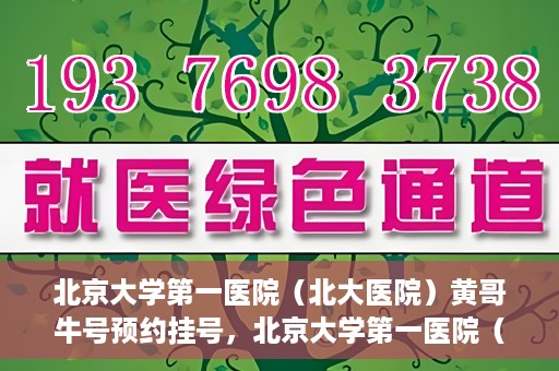 北京大学第一医院（北大医院）黄哥牛号预约挂号，北京大学第一医院（北大医院）黄哥牛号，预约挂号攻略