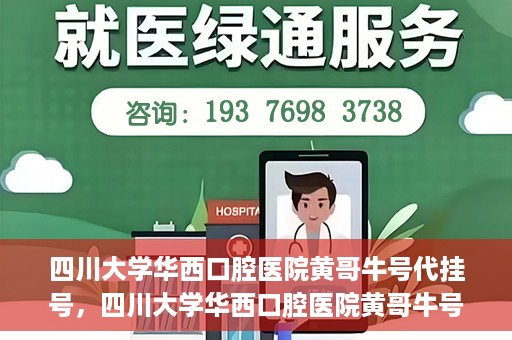 四川大学华西口腔医院黄哥牛号代挂号，四川大学华西口腔医院黄哥牛号挂号攻略揭秘