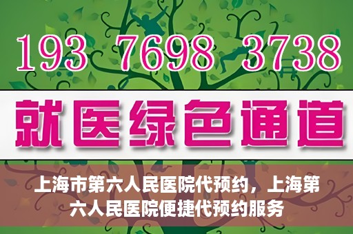 上海市第六人民医院代预约，上海第六人民医院便捷代预约服务