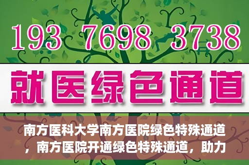 南方医科大学南方医院绿色特殊通道，南方医院开通绿色特殊通道，助力患者就医无忧