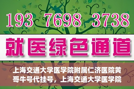 上海交通大学医学院附属仁济医院黄哥牛号代挂号，上海交通大学医学院附属仁济医院黄哥牛号挂号攻略揭秘