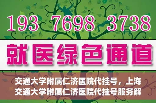 交通大学附属仁济医院代挂号，上海交通大学附属仁济医院代挂号服务解析