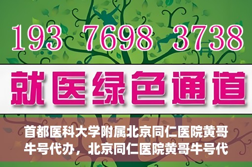 首都医科大学附属北京同仁医院黄哥牛号代办，北京同仁医院黄哥牛号代办，专业信赖的医疗服务新探