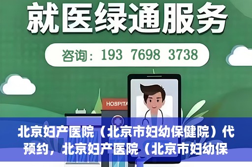 北京妇产医院（北京市妇幼保健院）代预约，北京妇产医院（北京市妇幼保健院）代预约服务指南