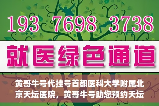 黄哥牛号代挂号首都医科大学附属北京天坛医院，黄哥牛号助您预约天坛医院——首都医科大学附属北京天坛医院代挂号服务