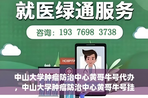 中山大学肿瘤防治中心黄哥牛号代办，中山大学肿瘤防治中心黄哥牛号挂号代办服务解析