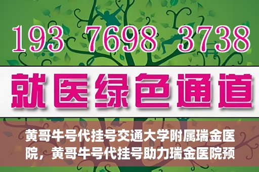 黄哥牛号代挂号交通大学附属瑞金医院，黄哥牛号代挂号助力瑞金医院预约就医体验提升