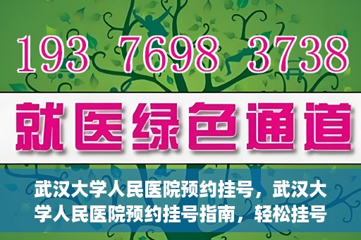 武汉大学人民医院预约挂号，武汉大学人民医院预约挂号指南，轻松挂号，健康无忧！
