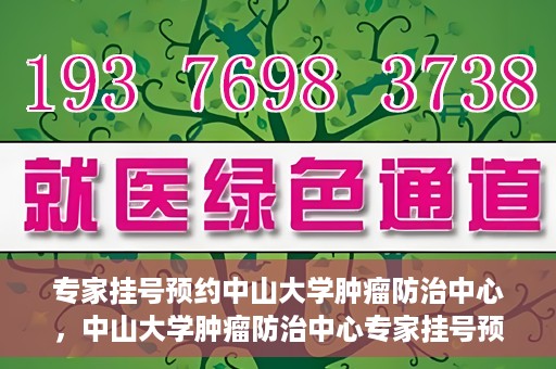 专家挂号预约中山大学肿瘤防治中心，中山大学肿瘤防治中心专家挂号预约解析