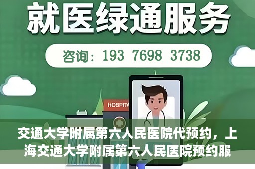 交通大学附属第六人民医院代预约，上海交通大学附属第六人民医院预约服务详解